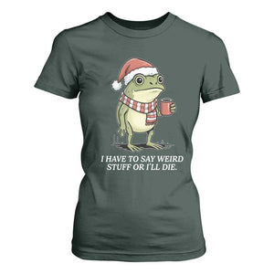Funny Frog Christmas Meme T Shirt For Women I Have to Say Weird Stuff Or I Will Die TS14 Dark Forest Green Print Your Wear