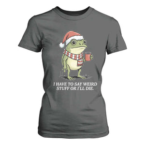 Funny Frog Christmas Meme T Shirt For Women I Have to Say Weird Stuff Or I Will Die TS14 Dark Heather Print Your Wear