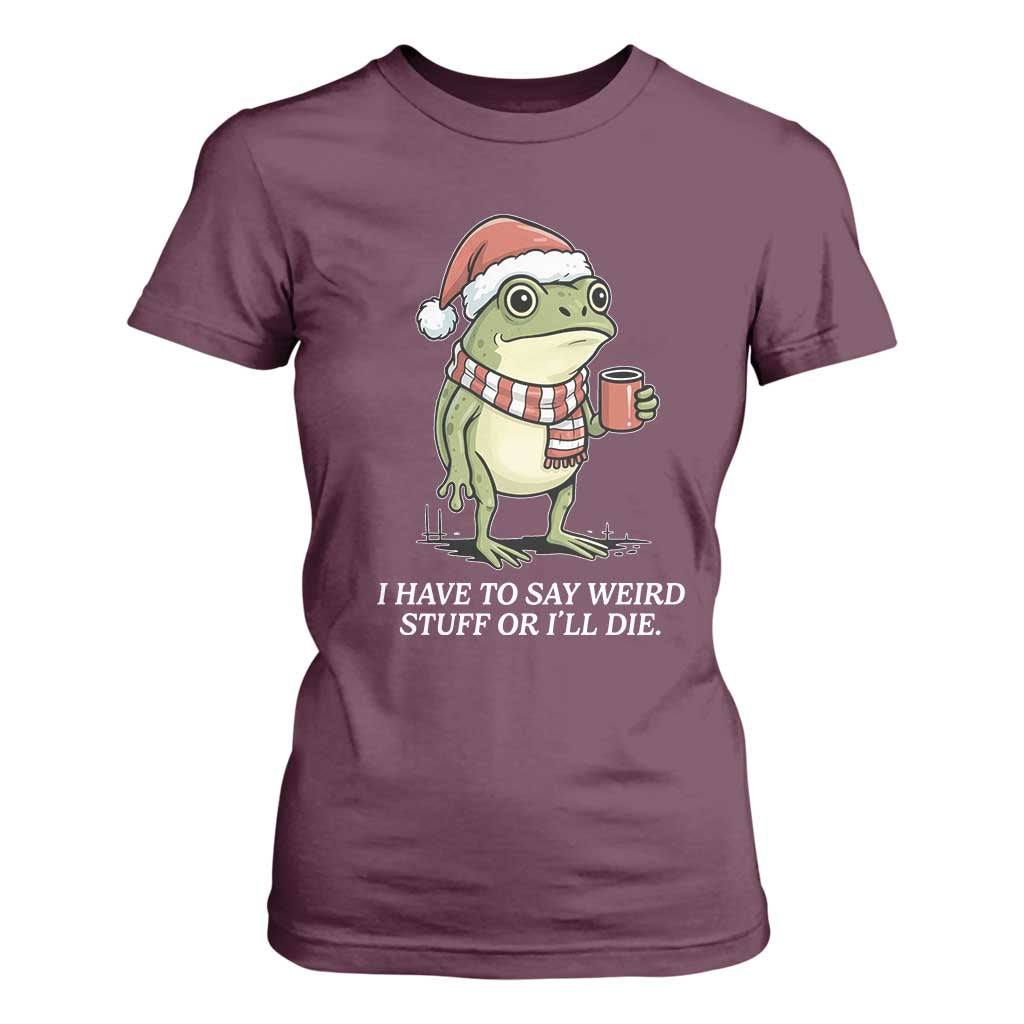 Funny Frog Christmas Meme T Shirt For Women I Have to Say Weird Stuff Or I Will Die TS14 Maroon Print Your Wear