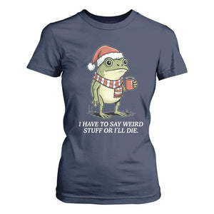 Funny Frog Christmas Meme T Shirt For Women I Have to Say Weird Stuff Or I Will Die TS14 Navy Print Your Wear