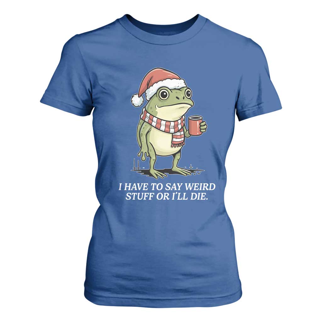 Funny Frog Christmas Meme T Shirt For Women I Have to Say Weird Stuff Or I Will Die TS14 Royal Blue Print Your Wear