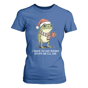 Funny Frog Christmas Meme T Shirt For Women I Have to Say Weird Stuff Or I Will Die TS14 Royal Blue Print Your Wear