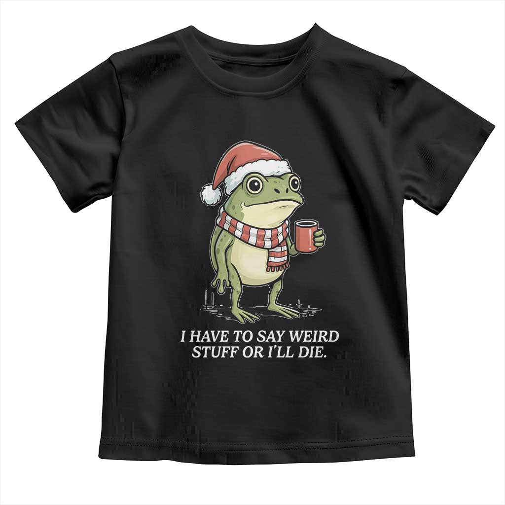 Funny Frog Christmas Meme Toddler T Shirt I Have to Say Weird Stuff Or I Will Die TS14 Black Print Your Wear