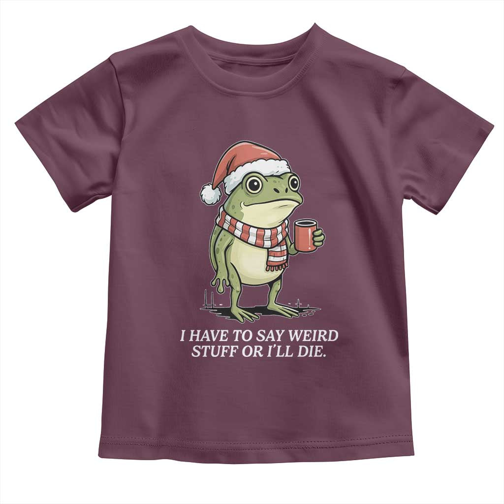 Funny Frog Christmas Meme Toddler T Shirt I Have to Say Weird Stuff Or I Will Die TS14 Maroon Print Your Wear