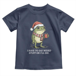 Funny Frog Christmas Meme Toddler T Shirt I Have to Say Weird Stuff Or I Will Die TS14 Navy Print Your Wear