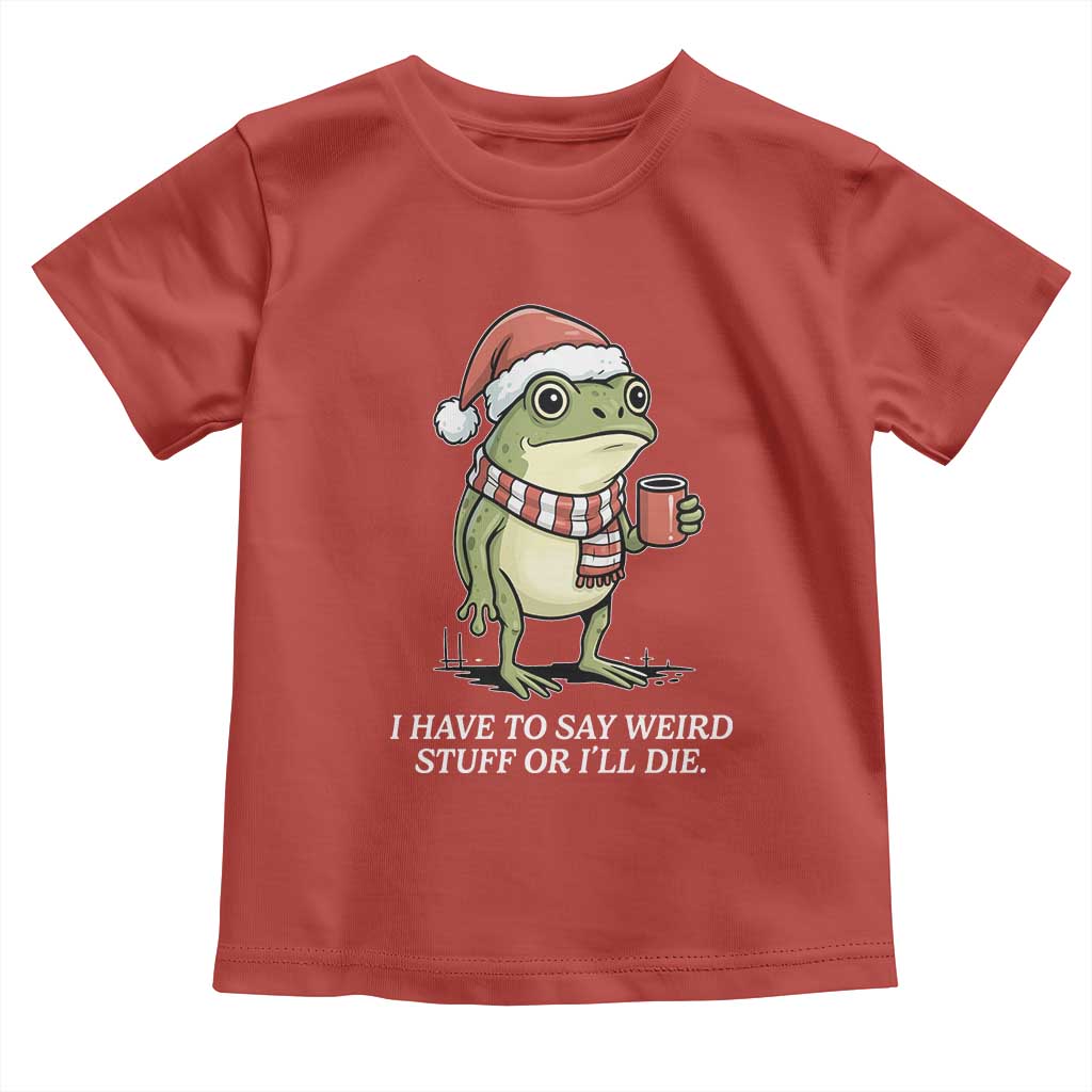 Funny Frog Christmas Meme Toddler T Shirt I Have to Say Weird Stuff Or I Will Die TS14 Red Print Your Wear