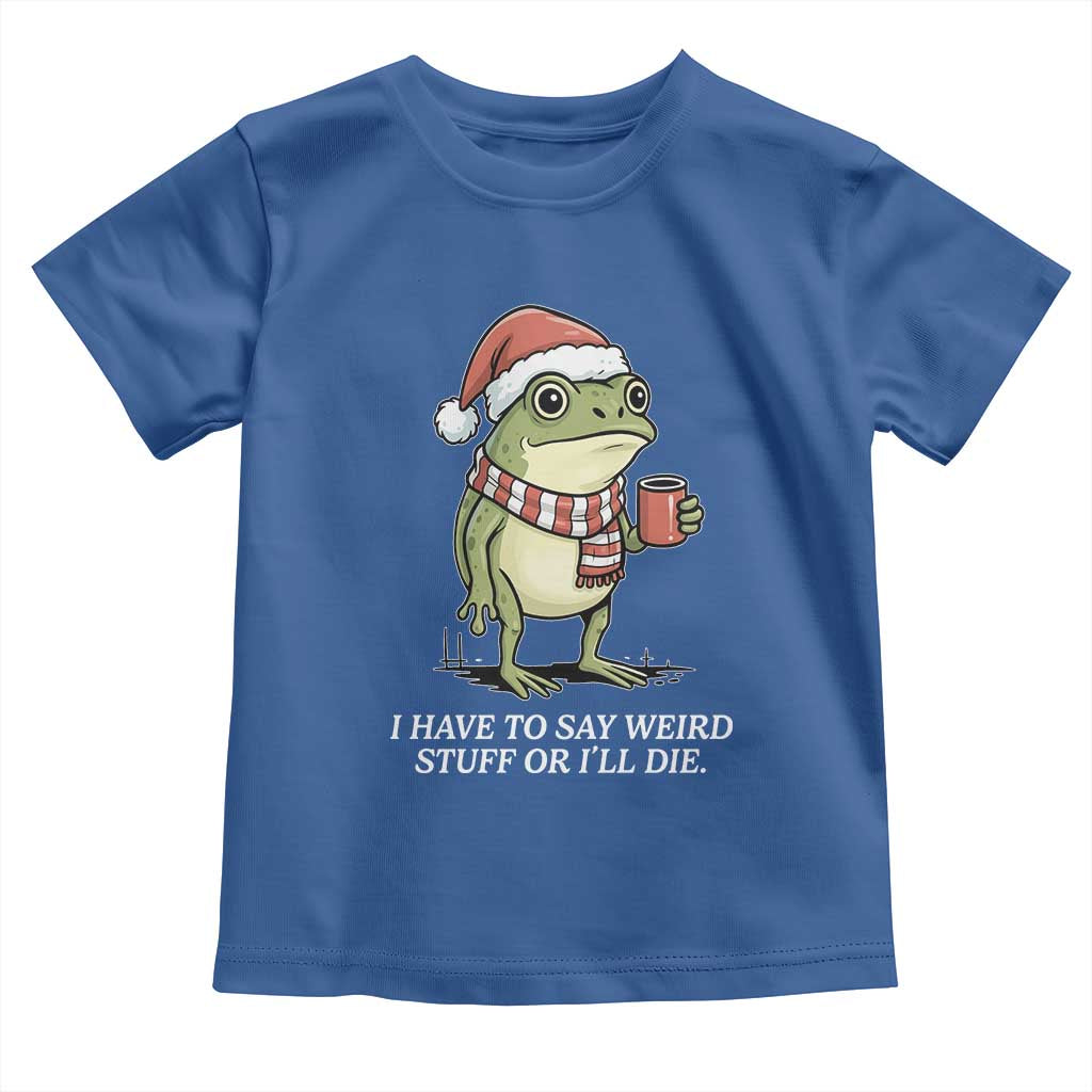 Funny Frog Christmas Meme Toddler T Shirt I Have to Say Weird Stuff Or I Will Die TS14 Royal Blue Print Your Wear