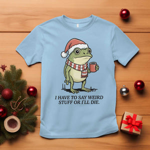 I Have to Say Weird Stuff Or I Will Die T Shirt Funny Frog Christmas Meme TS14 Light Blue Print Your Wear