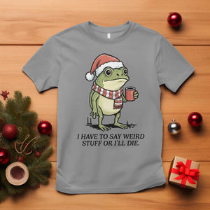 I Have to Say Weird Stuff Or I Will Die T Shirt Funny Frog Christmas Meme TS14 Sport Gray Print Your Wear