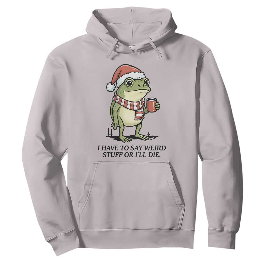 I Have to Say Weird Stuff Or I Will Die Hoodie Funny Frog Christmas Meme TS14 Ice Gray Print Your Wear