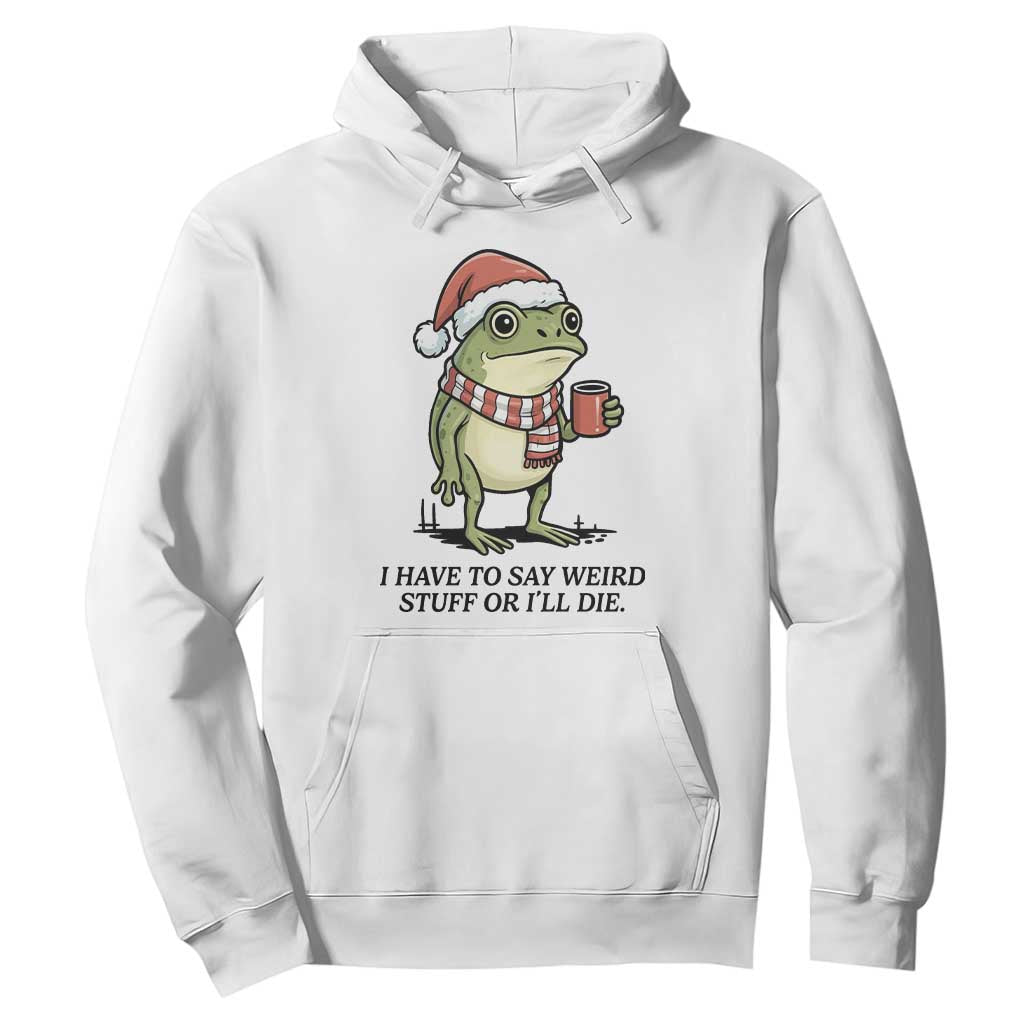 I Have to Say Weird Stuff Or I Will Die Hoodie Funny Frog Christmas Meme TS14 White Print Your Wear