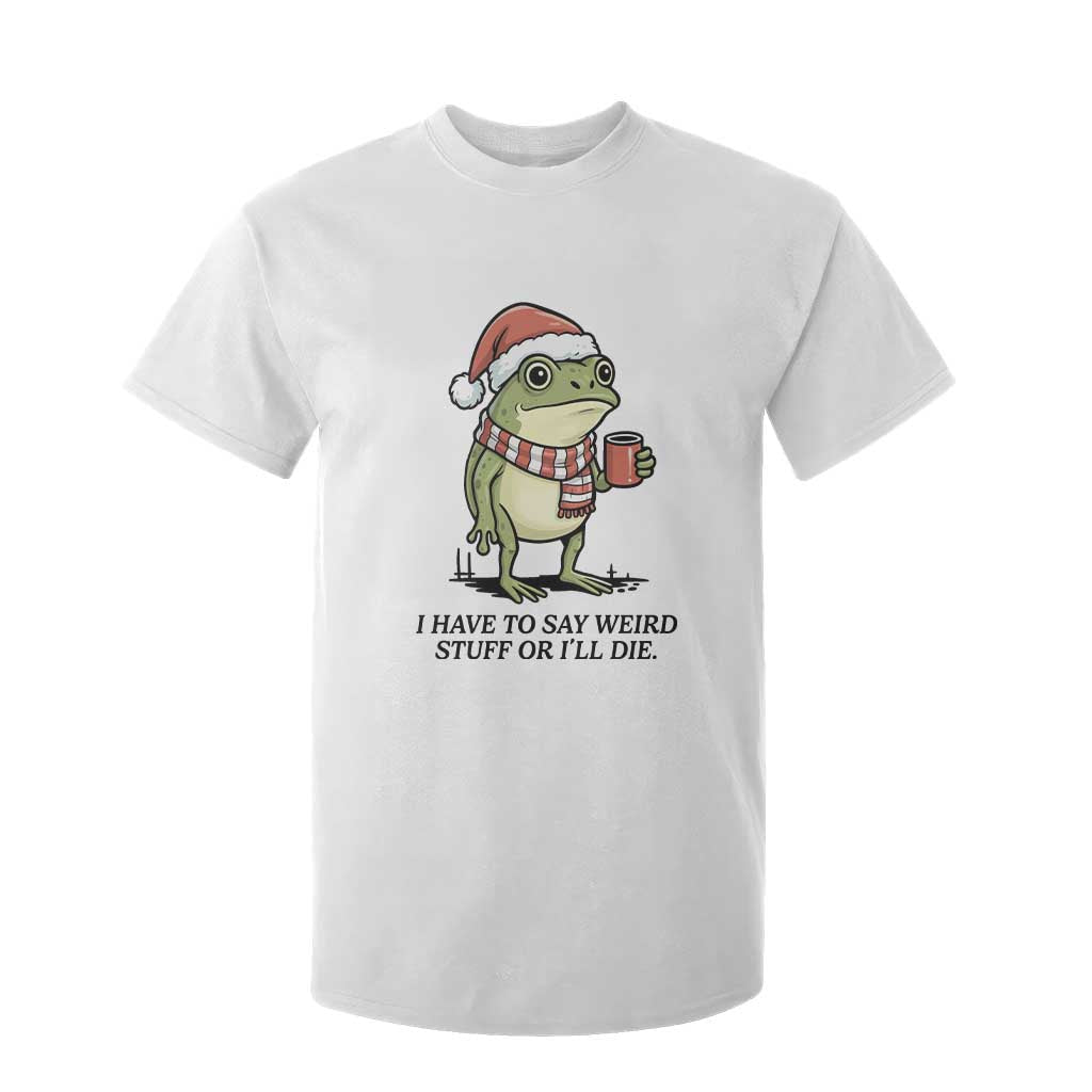 I Have to Say Weird Stuff Or I Will Die T Shirt For Kid Funny Frog Christmas Meme TS14 White Print Your Wear