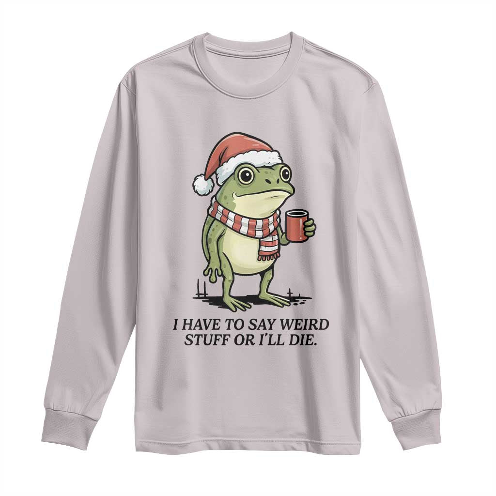 I Have to Say Weird Stuff Or I Will Die Long Sleeve Shirt Funny Frog Christmas Meme TS14 Ice Gray Print Your Wear