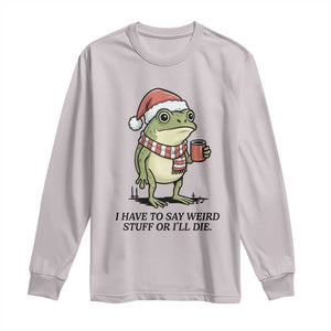 I Have to Say Weird Stuff Or I Will Die Long Sleeve Shirt Funny Frog Christmas Meme TS14 Ice Gray Print Your Wear