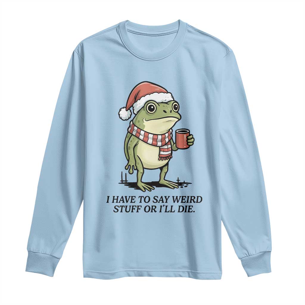 I Have to Say Weird Stuff Or I Will Die Long Sleeve Shirt Funny Frog Christmas Meme TS14 Light Blue Print Your Wear