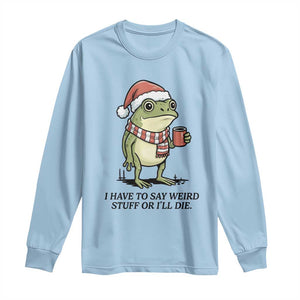 I Have to Say Weird Stuff Or I Will Die Long Sleeve Shirt Funny Frog Christmas Meme TS14 Light Blue Print Your Wear