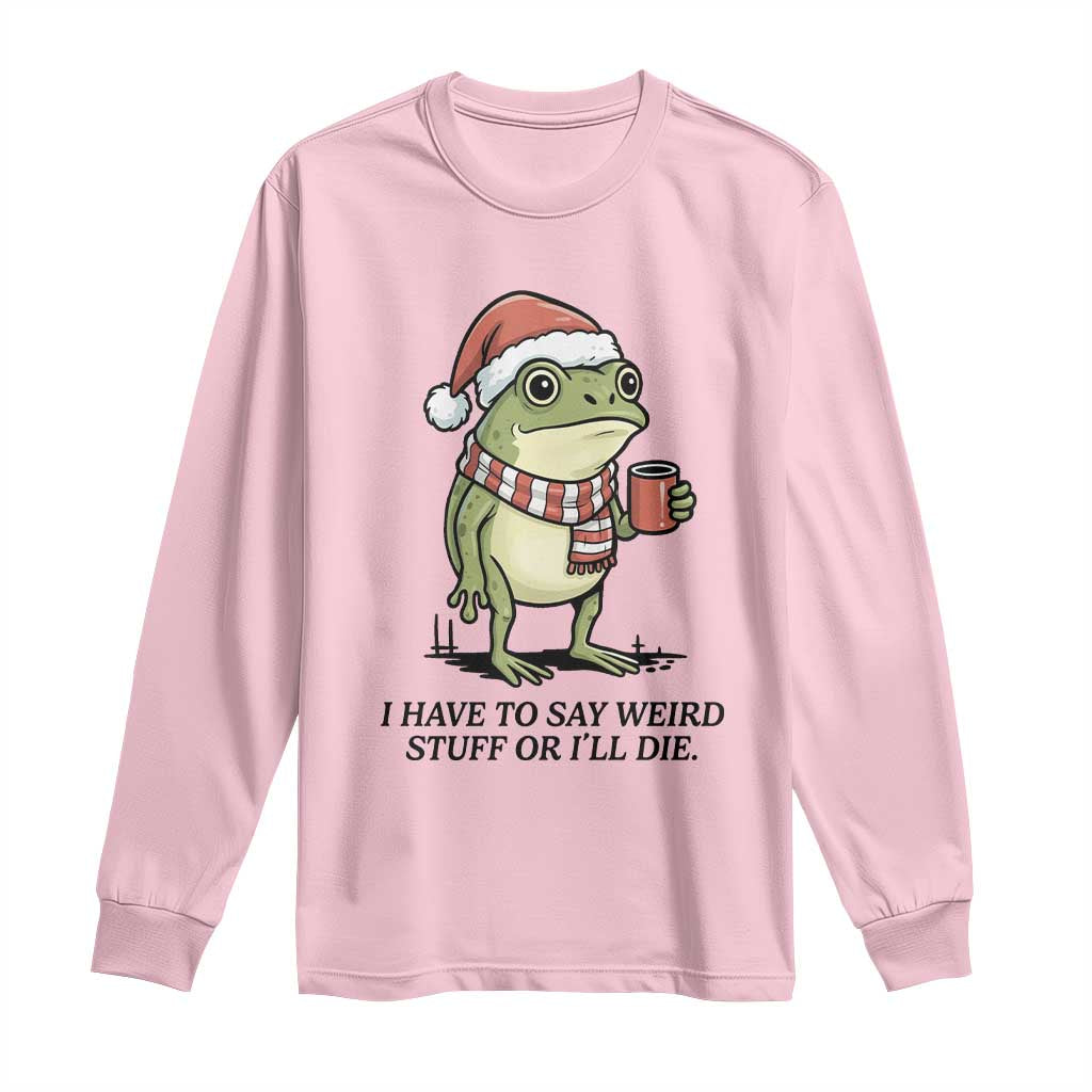 I Have to Say Weird Stuff Or I Will Die Long Sleeve Shirt Funny Frog Christmas Meme TS14 Light Pink Print Your Wear