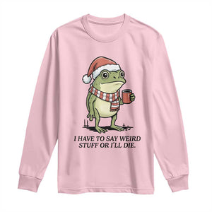 I Have to Say Weird Stuff Or I Will Die Long Sleeve Shirt Funny Frog Christmas Meme TS14 Light Pink Print Your Wear