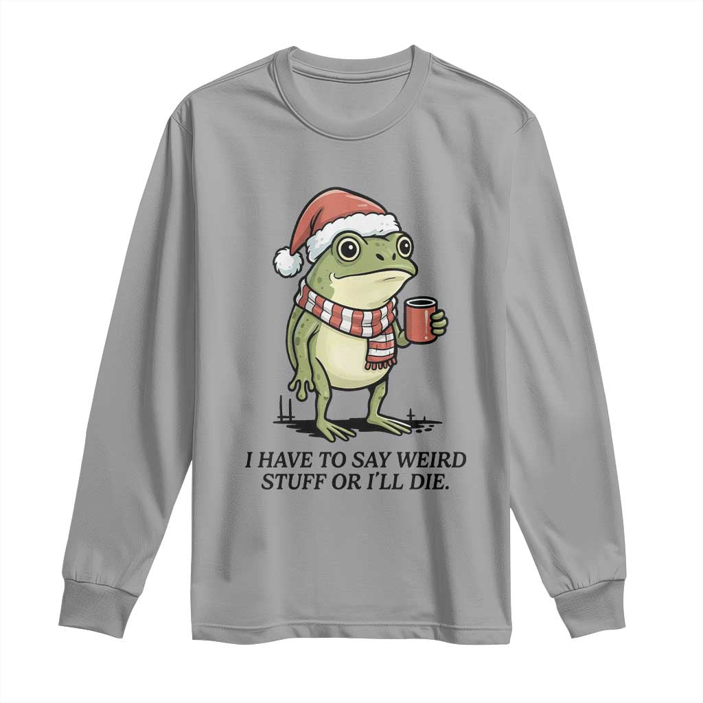 I Have to Say Weird Stuff Or I Will Die Long Sleeve Shirt Funny Frog Christmas Meme TS14 Sport Gray Print Your Wear