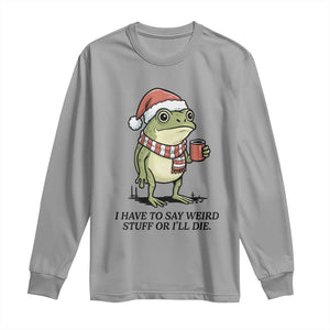 I Have to Say Weird Stuff Or I Will Die Long Sleeve Shirt Funny Frog Christmas Meme TS14 Sport Gray Print Your Wear