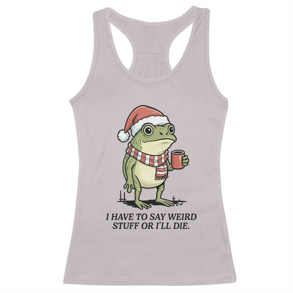 I Have to Say Weird Stuff Or I Will Die Racerback Tank Top Funny Frog Christmas Meme TS14 Ice Gray Print Your Wear