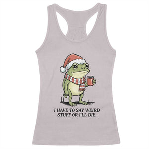 I Have to Say Weird Stuff Or I Will Die Racerback Tank Top Funny Frog Christmas Meme TS14 Ice Gray Print Your Wear