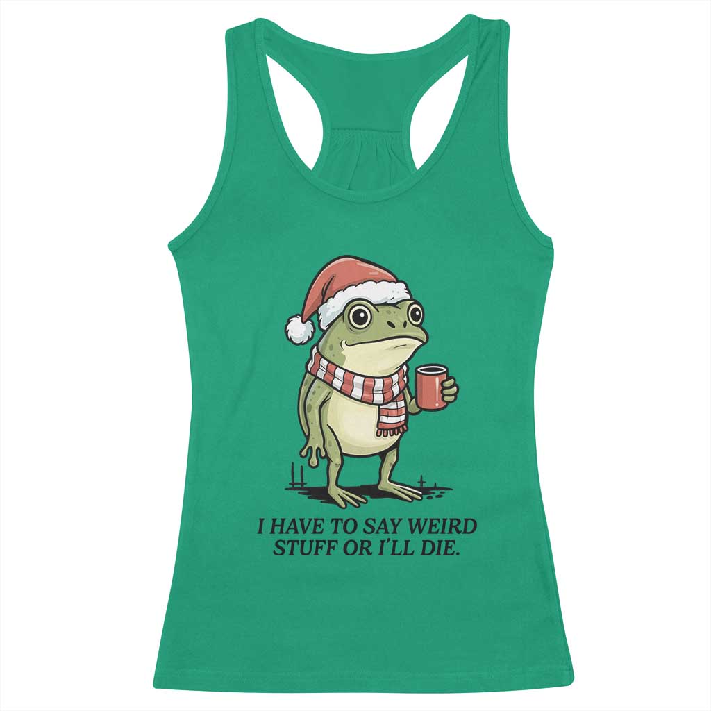 I Have to Say Weird Stuff Or I Will Die Racerback Tank Top Funny Frog Christmas Meme TS14 Irish Green Print Your Wear