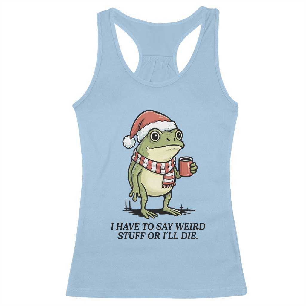 I Have to Say Weird Stuff Or I Will Die Racerback Tank Top Funny Frog Christmas Meme TS14 Light Blue Print Your Wear