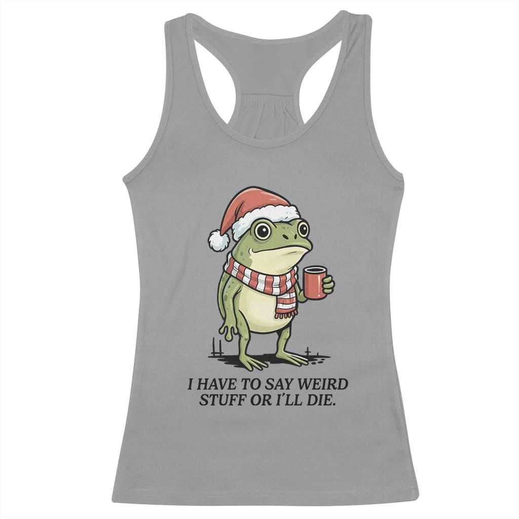 I Have to Say Weird Stuff Or I Will Die Racerback Tank Top Funny Frog Christmas Meme TS14 Sport Gray Print Your Wear