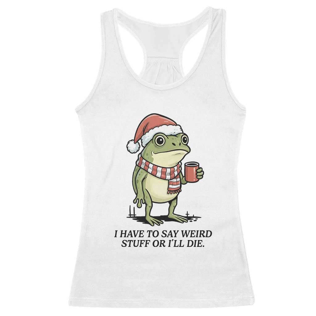 I Have to Say Weird Stuff Or I Will Die Racerback Tank Top Funny Frog Christmas Meme TS14 White Print Your Wear