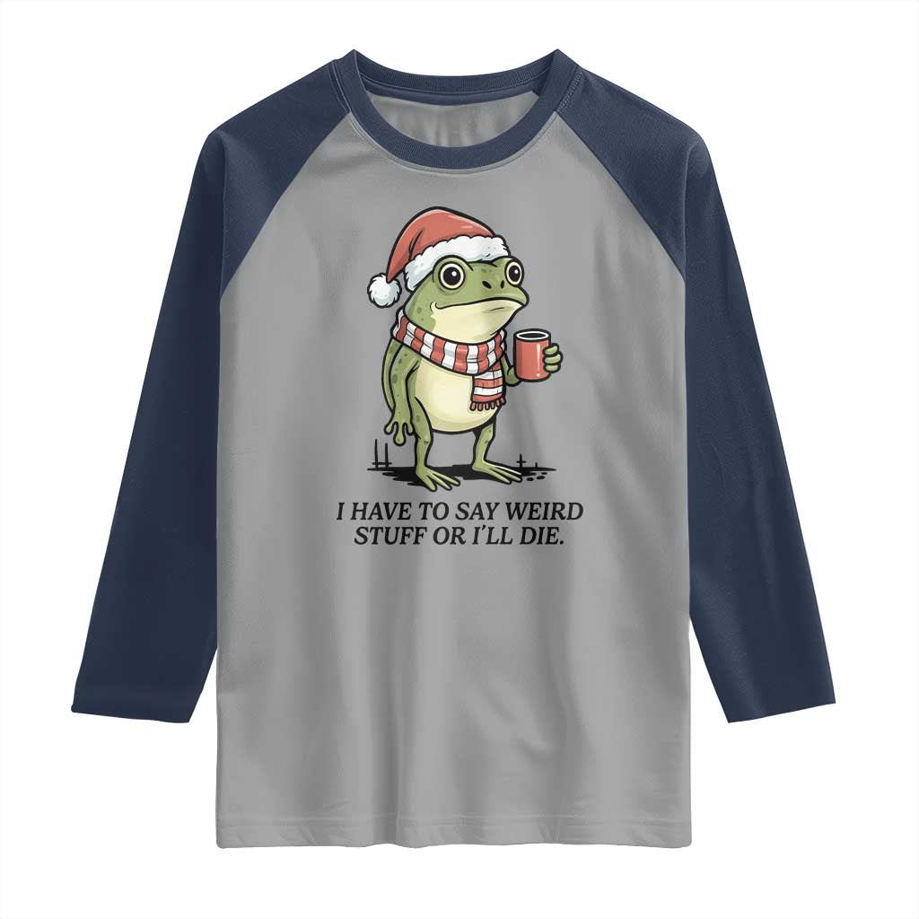 I Have to Say Weird Stuff Or I Will Die Raglan Shirt Funny Frog Christmas Meme TS14 Sport Gray Navy Print Your Wear
