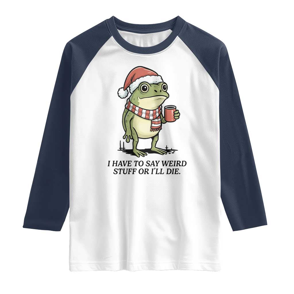 I Have to Say Weird Stuff Or I Will Die Raglan Shirt Funny Frog Christmas Meme TS14 White Navy Print Your Wear