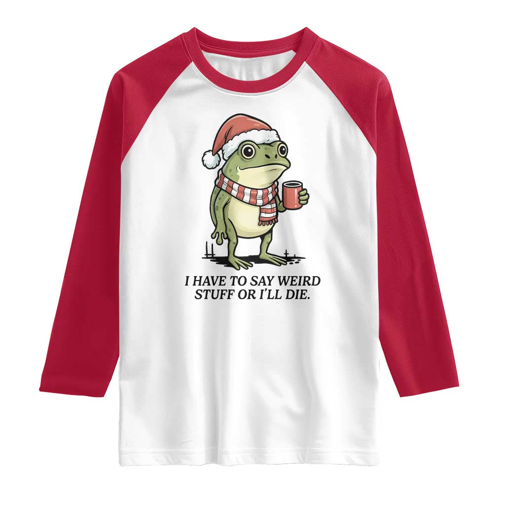 I Have to Say Weird Stuff Or I Will Die Raglan Shirt Funny Frog Christmas Meme TS14 White Red Print Your Wear