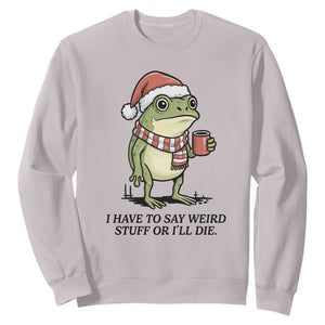 I Have to Say Weird Stuff Or I Will Die Sweatshirt Funny Frog Christmas Meme TS14 Ice Gray Print Your Wear