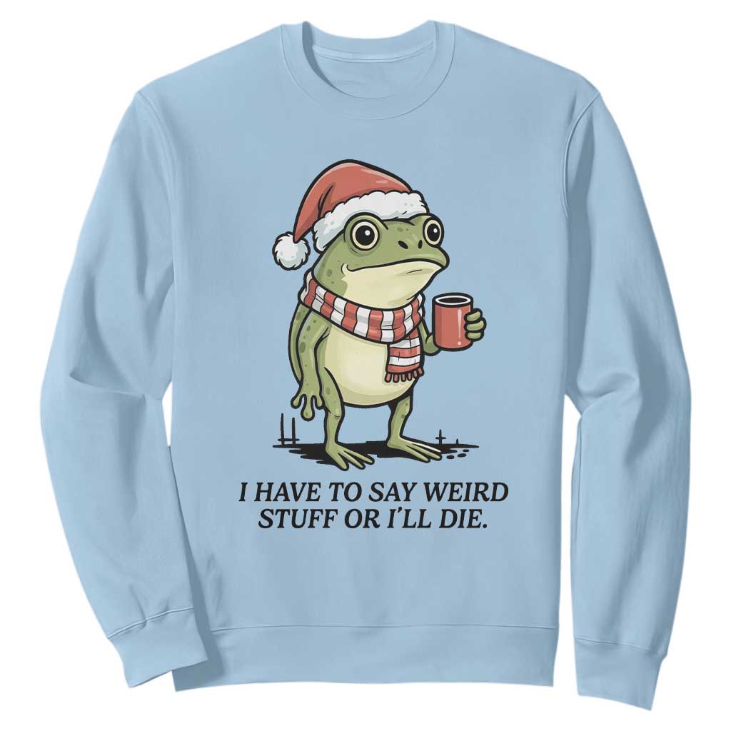 I Have to Say Weird Stuff Or I Will Die Sweatshirt Funny Frog Christmas Meme TS14 Light Blue Print Your Wear