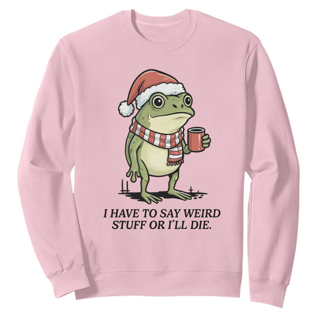 I Have to Say Weird Stuff Or I Will Die Sweatshirt Funny Frog Christmas Meme TS14 Light Pink Print Your Wear