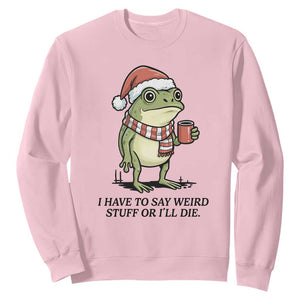 I Have to Say Weird Stuff Or I Will Die Sweatshirt Funny Frog Christmas Meme TS14 Light Pink Print Your Wear