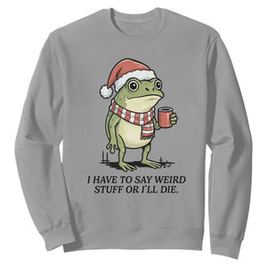 I Have to Say Weird Stuff Or I Will Die Sweatshirt Funny Frog Christmas Meme TS14 Sport Gray Print Your Wear