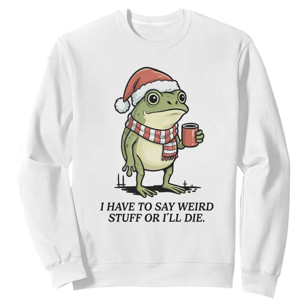 I Have to Say Weird Stuff Or I Will Die Sweatshirt Funny Frog Christmas Meme TS14 White Print Your Wear