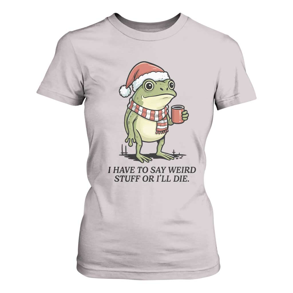 I Have to Say Weird Stuff Or I Will Die T Shirt For Women Funny Frog Christmas Meme TS14 Ice Gray Print Your Wear