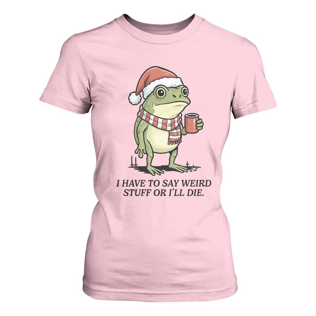 I Have to Say Weird Stuff Or I Will Die T Shirt For Women Funny Frog Christmas Meme TS14 Light Pink Print Your Wear
