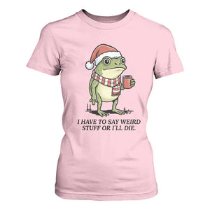 I Have to Say Weird Stuff Or I Will Die T Shirt For Women Funny Frog Christmas Meme TS14 Light Pink Print Your Wear