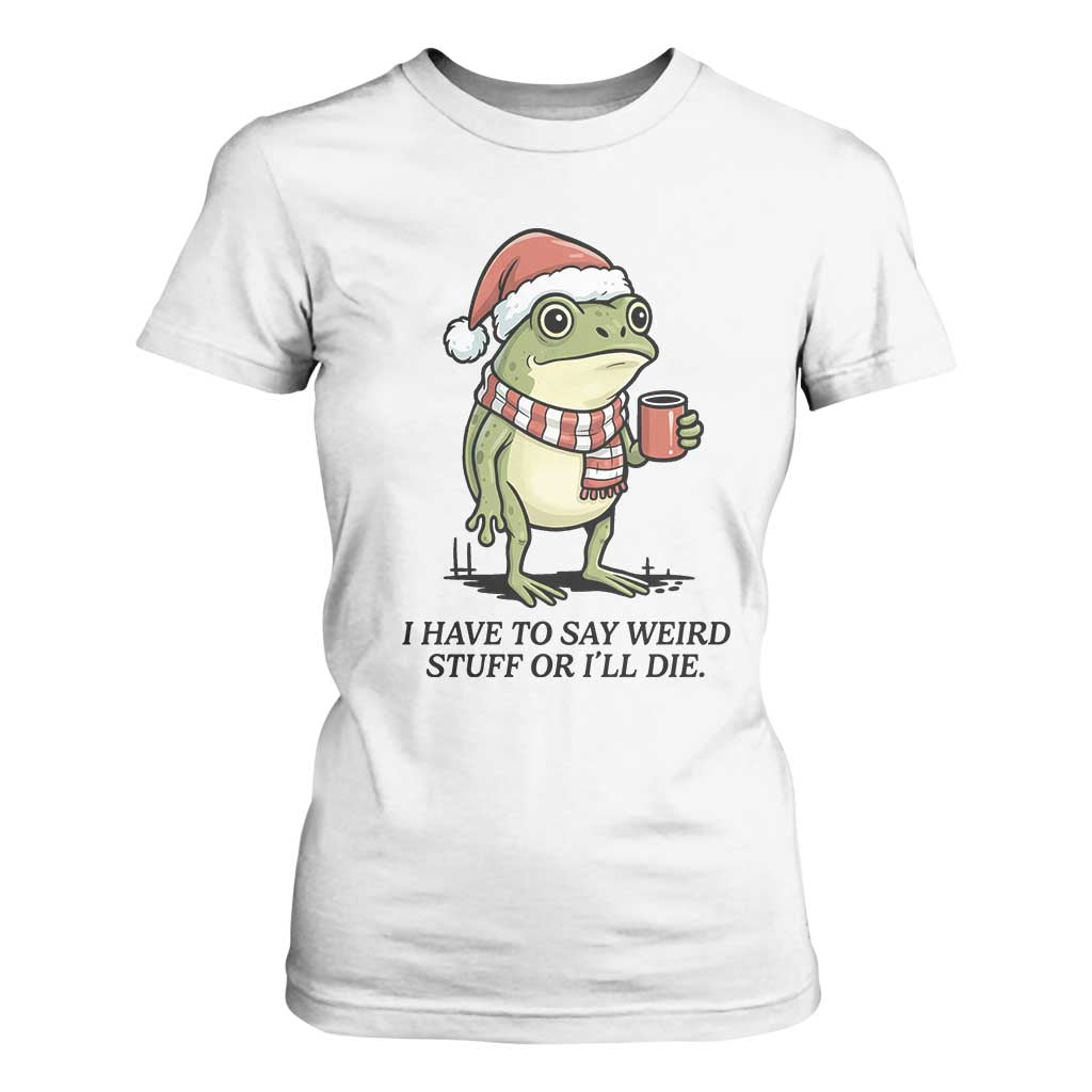 I Have to Say Weird Stuff Or I Will Die T Shirt For Women Funny Frog Christmas Meme TS14 White Print Your Wear