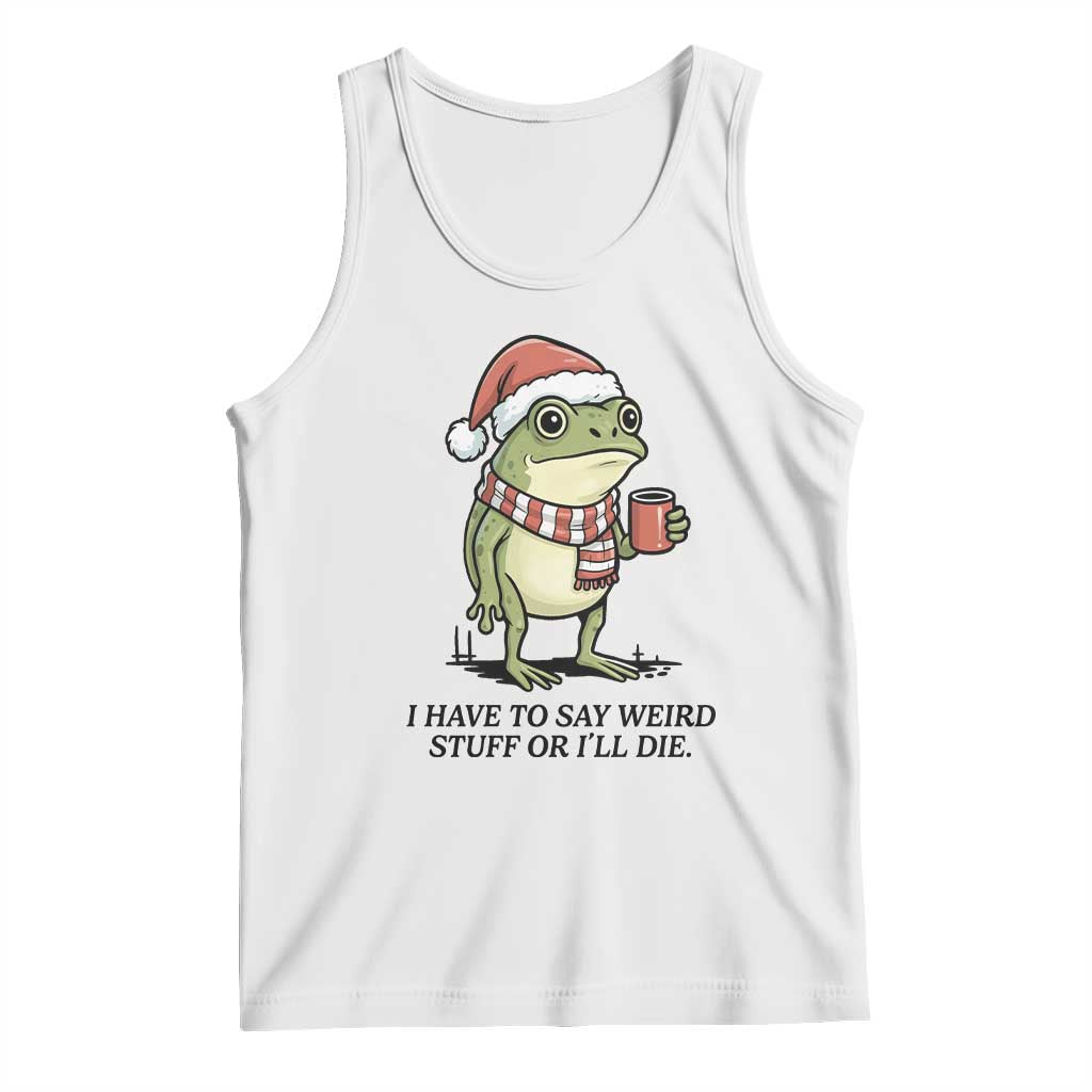 I Have to Say Weird Stuff Or I Will Die Tank Top Funny Frog Christmas Meme TS14 White Print Your Wear