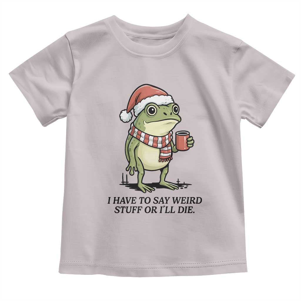 I Have to Say Weird Stuff Or I Will Die Toddler T Shirt Funny Frog Christmas Meme TS14 Ice Gray Print Your Wear