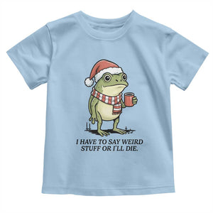 I Have to Say Weird Stuff Or I Will Die Toddler T Shirt Funny Frog Christmas Meme TS14 Light Blue Print Your Wear