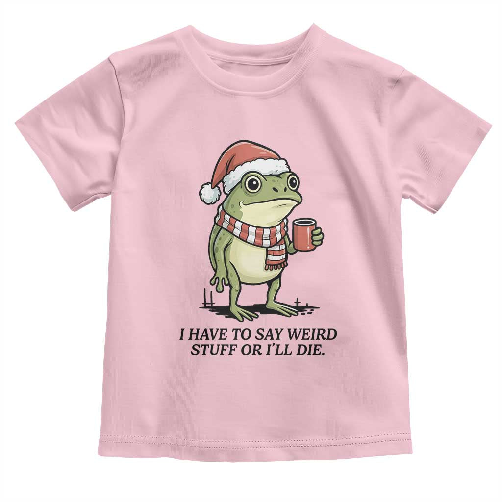 I Have to Say Weird Stuff Or I Will Die Toddler T Shirt Funny Frog Christmas Meme TS14 Light Pink Print Your Wear