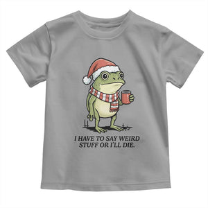 I Have to Say Weird Stuff Or I Will Die Toddler T Shirt Funny Frog Christmas Meme TS14 Sport Gray Print Your Wear
