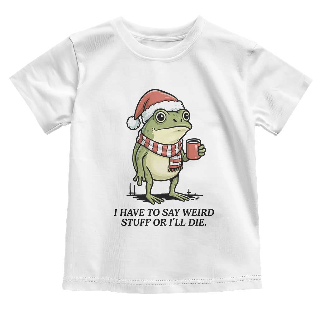 I Have to Say Weird Stuff Or I Will Die Toddler T Shirt Funny Frog Christmas Meme TS14 White Print Your Wear