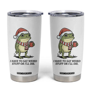 I Have to Say Weird Stuff Or I Will Die Tumbler Cup Funny Frog Christmas Meme TS14 White Print Your Wear